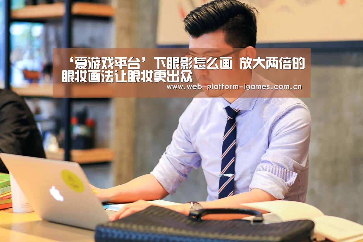 ‘爱游戏平台’下眼影怎么画 放大两倍的眼妆画法让眼妆更出众(图1) 爱游戏入口