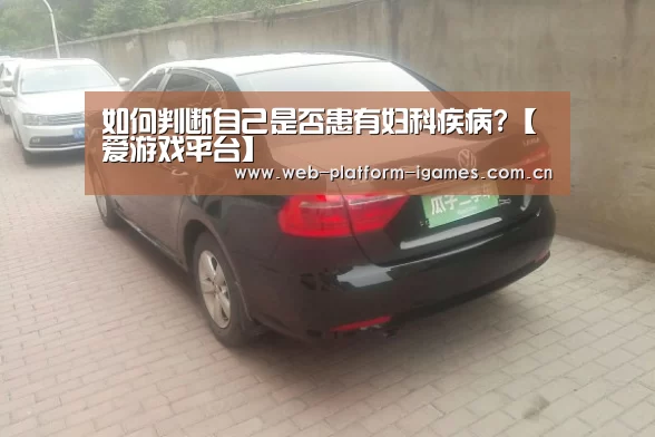 如何判断自己是否患有妇科疾病?【爱游戏平台】(图1) 爱游戏下载