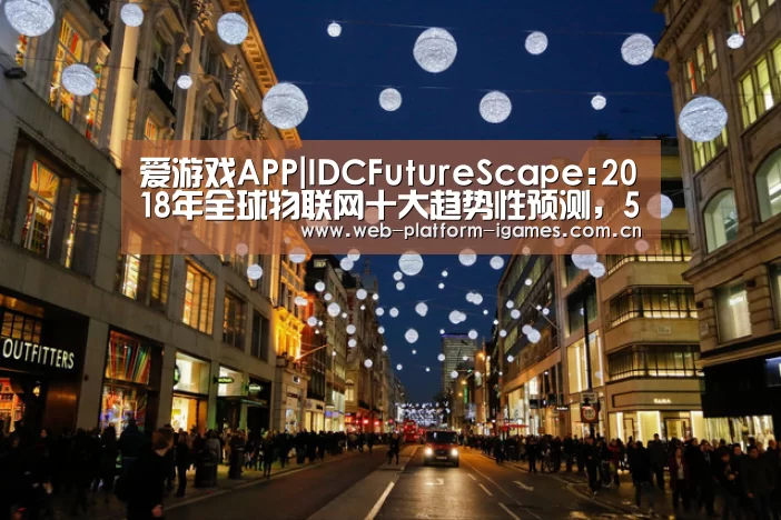 爱游戏APP|IDCFutureScape:2018年全球物联网十大趋势性预测,5G将加速IoT发展|雷报第52期(图2) 爱游戏平台